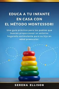 Libro Educa a tu infante en casa con el Método Montessori